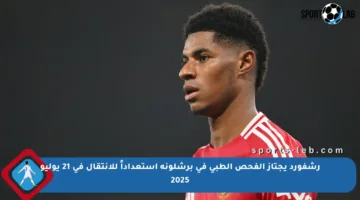 رشفورد يجتاز الفحص الطبي في برشلونة استعداداً للانتقال في 21 يوليو 2025